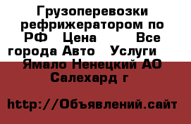 Грузоперевозки рефрижератором по РФ › Цена ­ 15 - Все города Авто » Услуги   . Ямало-Ненецкий АО,Салехард г.